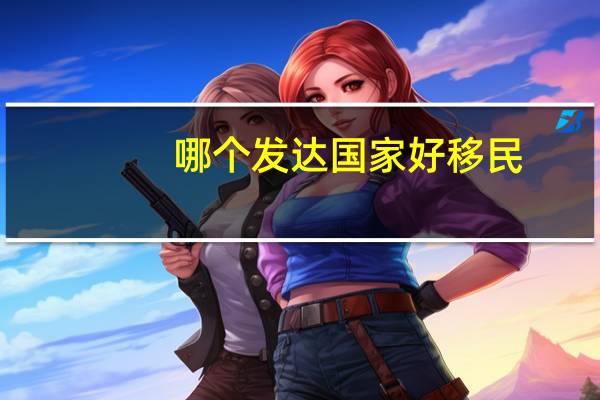 哪个发达国家好移民