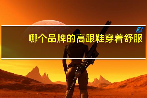 哪个品牌的高跟鞋穿着舒服