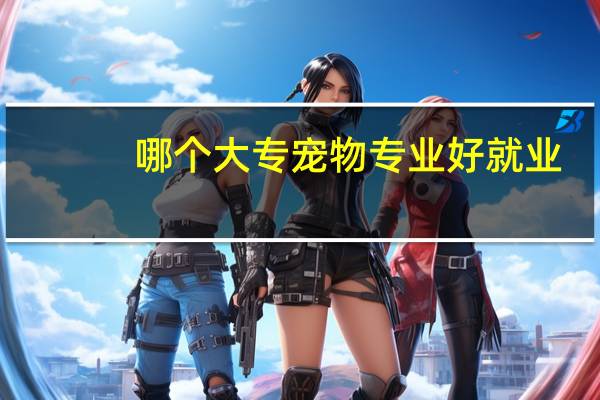哪个大专宠物专业好就业