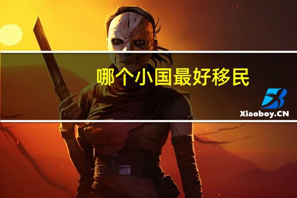 哪个小国最好移民