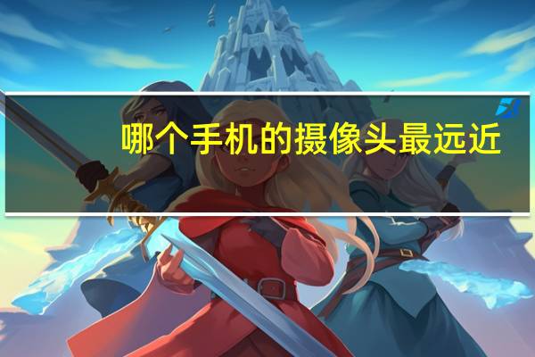 哪个手机的摄像头最远近