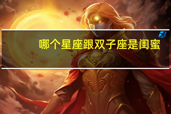 哪个星座跟双子座是闺蜜