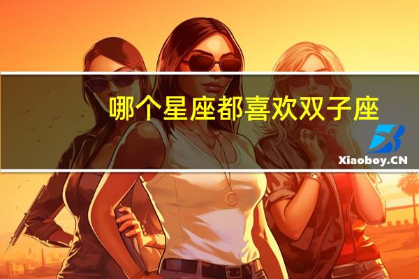 哪个星座都喜欢双子座
