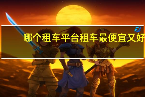 哪个租车平台租车最便宜又好