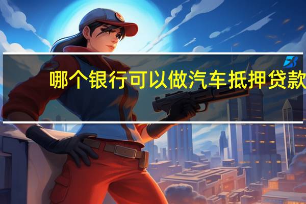 哪个银行可以做汽车抵押贷款