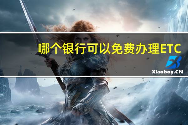 哪个银行可以免费办理ETC
