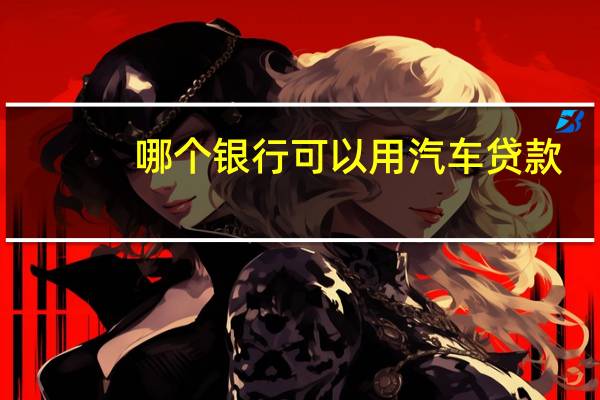 哪个银行可以用汽车贷款