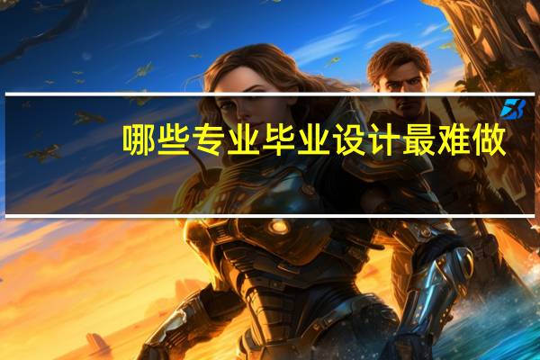 哪些专业毕业设计最难做