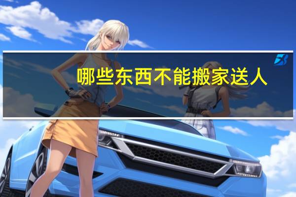 哪些东西不能搬家送人