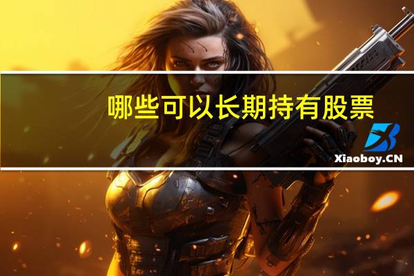 哪些可以长期持有股票