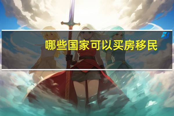 哪些国家可以买房移民