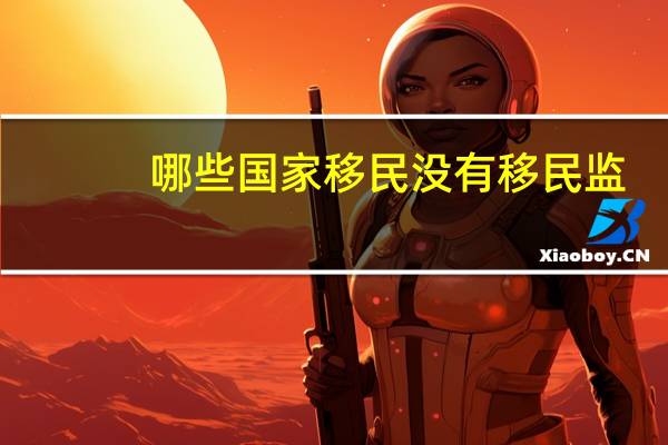 哪些国家移民没有移民监