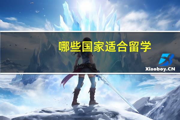 哪些国家适合留学 - 留学需求不同选择不同国家