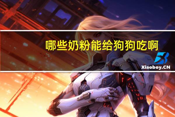 哪些奶粉能给狗狗吃啊