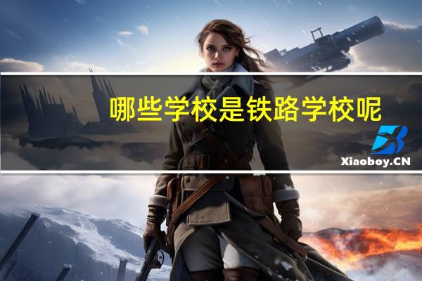 哪些学校是铁路学校呢