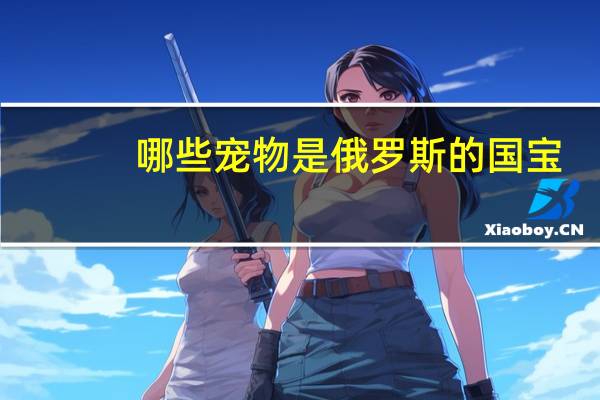哪些宠物是俄罗斯的国宝