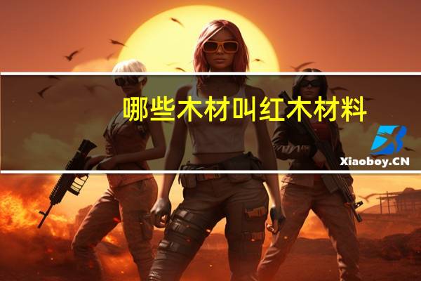 哪些木材叫红木材料