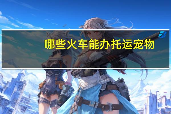 哪些火车能办托运宠物