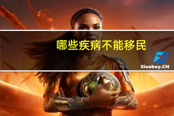 哪些疾病不能移民