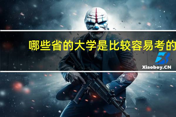 哪些省的大学是比较容易考的