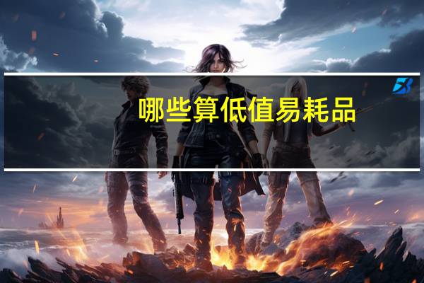 哪些算低值易耗品