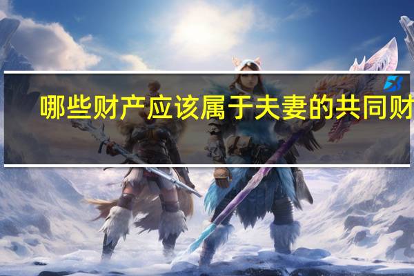 哪些财产应该属于夫妻的共同财产