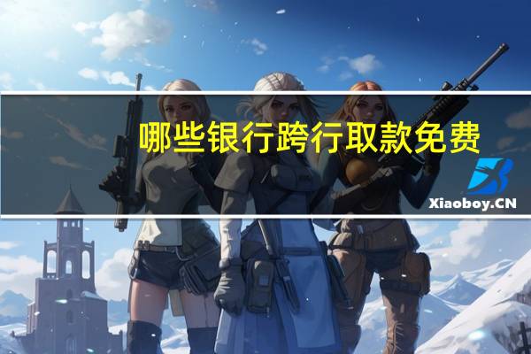 哪些银行跨行取款免费