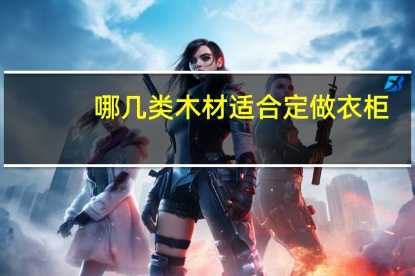 哪几类木材适合定做衣柜