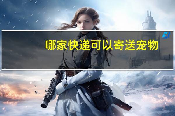哪家快递可以寄送宠物