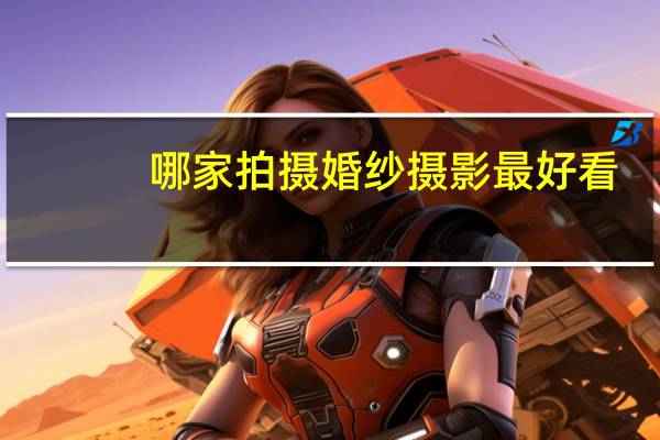 哪家拍摄婚纱摄影最好看