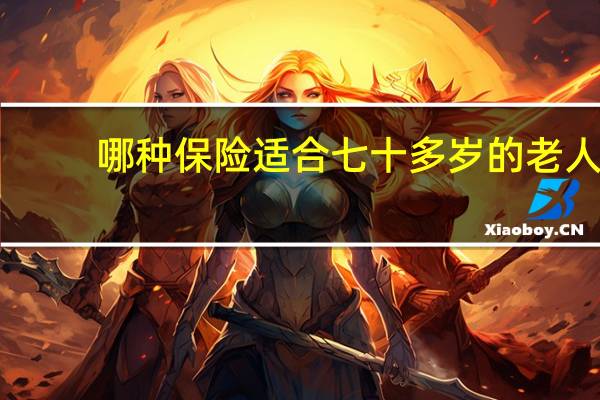 哪种保险适合七十多岁的老人