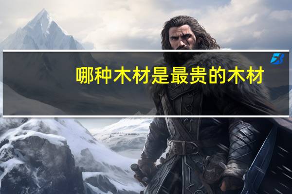 哪种木材是最贵的木材