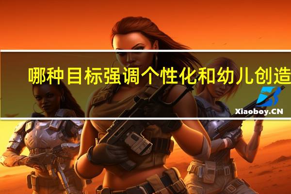 哪种目标强调个性化和幼儿创造性