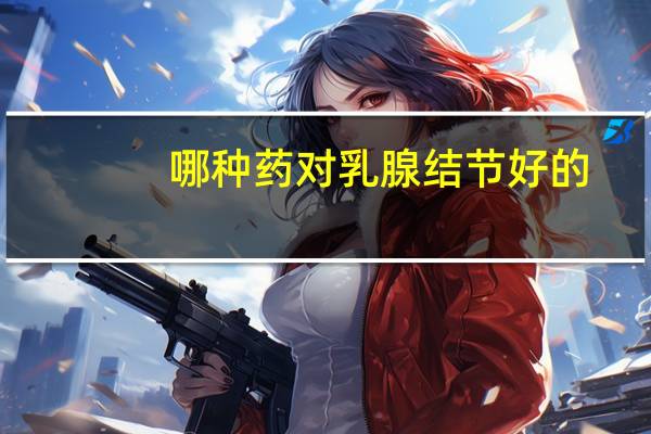 哪种药对乳腺结节好的