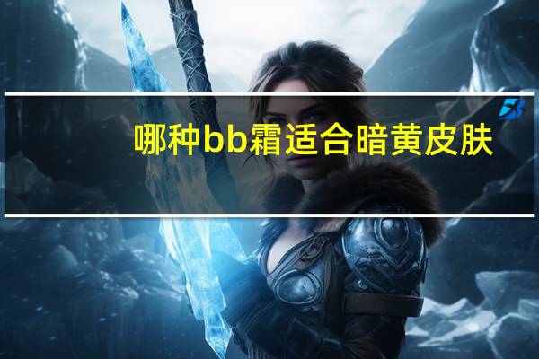 哪种bb霜适合暗黄皮肤