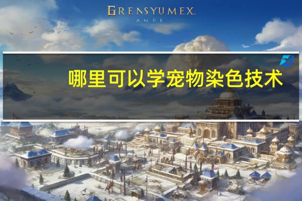 哪里可以学宠物染色技术
