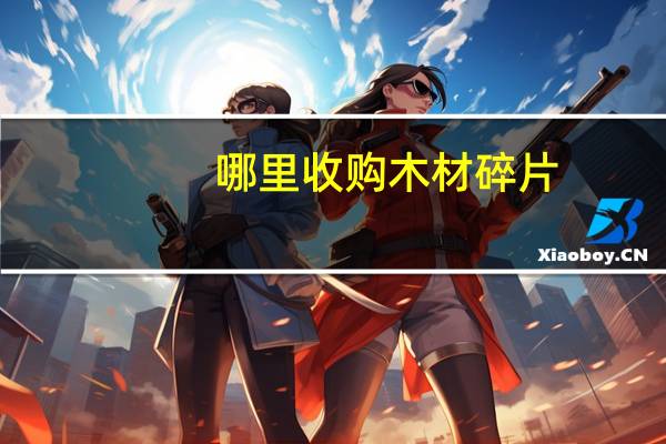 哪里收购木材碎片