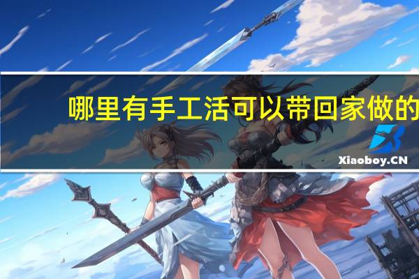 哪里有手工活可以带回家做的