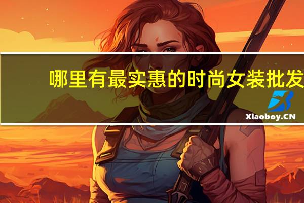哪里有最实惠的时尚女装批发