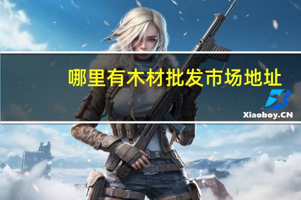 哪里有木材批发市场地址