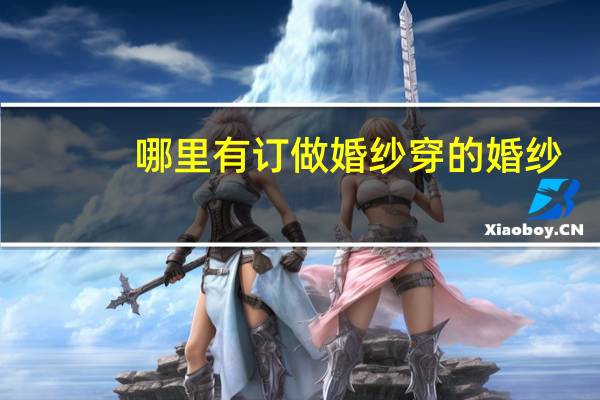 哪里有订做婚纱穿的婚纱