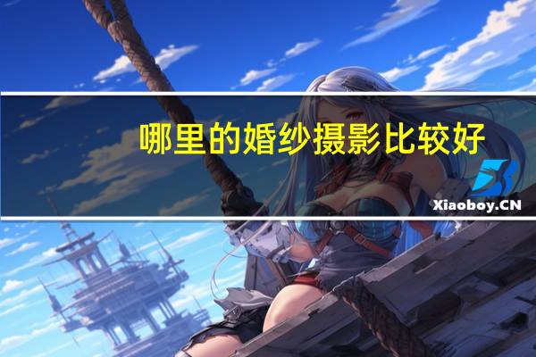 哪里的婚纱摄影比较好