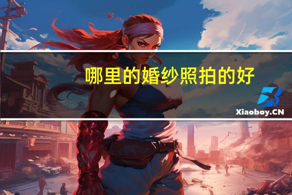 哪里的婚纱照拍的好
