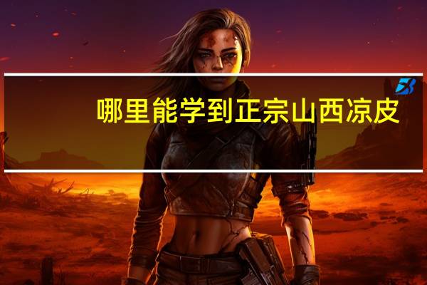 哪里能学到正宗山西凉皮