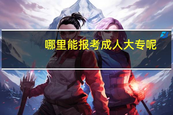 哪里能报考成人大专呢