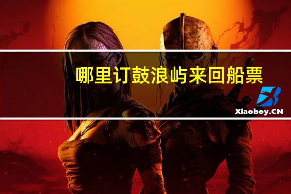 哪里订鼓浪屿来回船票