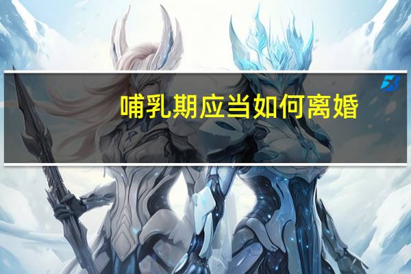 哺乳期应当如何离婚