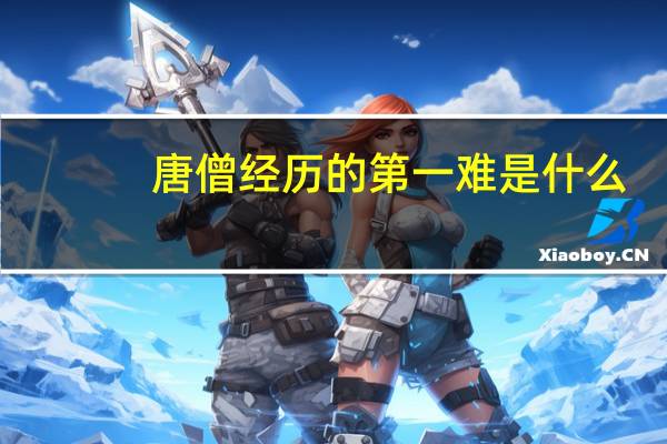 唐僧经历的第一难是什么