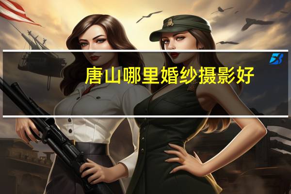 唐山哪里婚纱摄影好