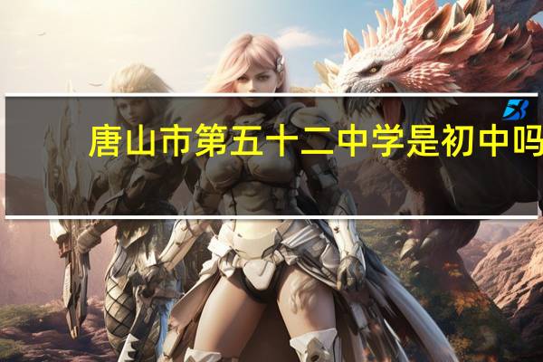 唐山市第五十二中学是初中吗